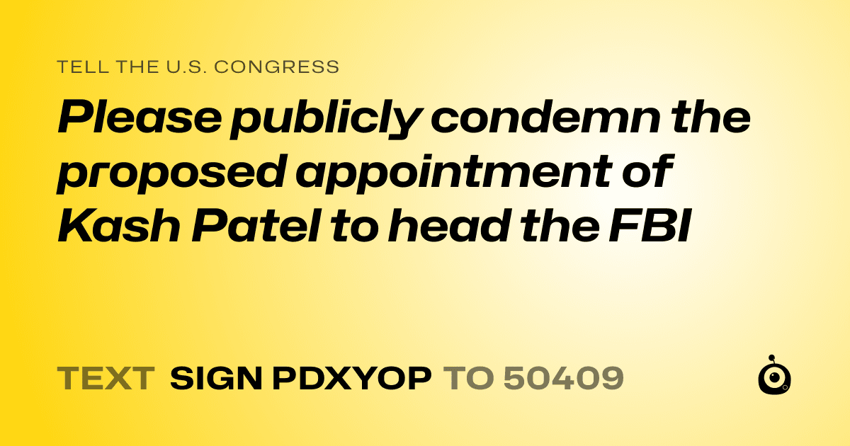 A shareable card that reads "tell the U.S. Congress: Please publicly condemn the proposed appointment of Kash Patel to head the FBI" followed by "text sign PDXYOP to 50409"