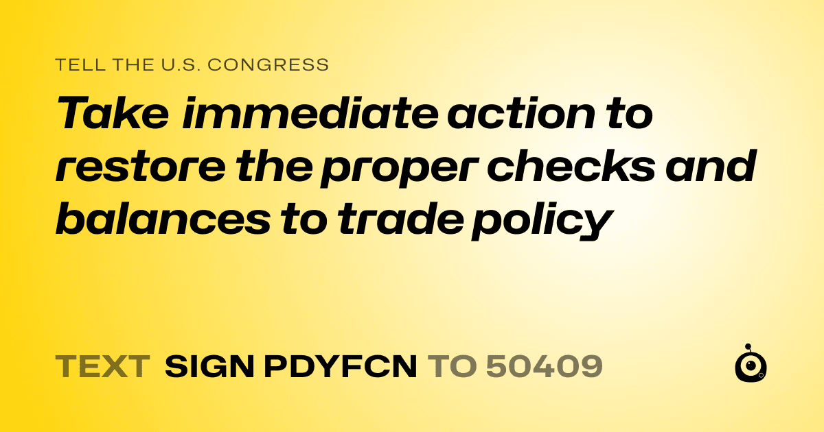 A shareable card that reads "tell the U.S. Congress: Take immediate action to restore the proper checks and balances to trade policy" followed by "text sign PDYFCN to 50409"