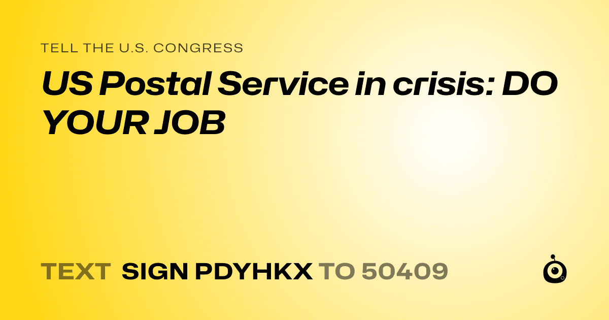 A shareable card that reads "tell the U.S. Congress: US Postal Service in crisis: DO YOUR JOB" followed by "text sign PDYHKX to 50409"