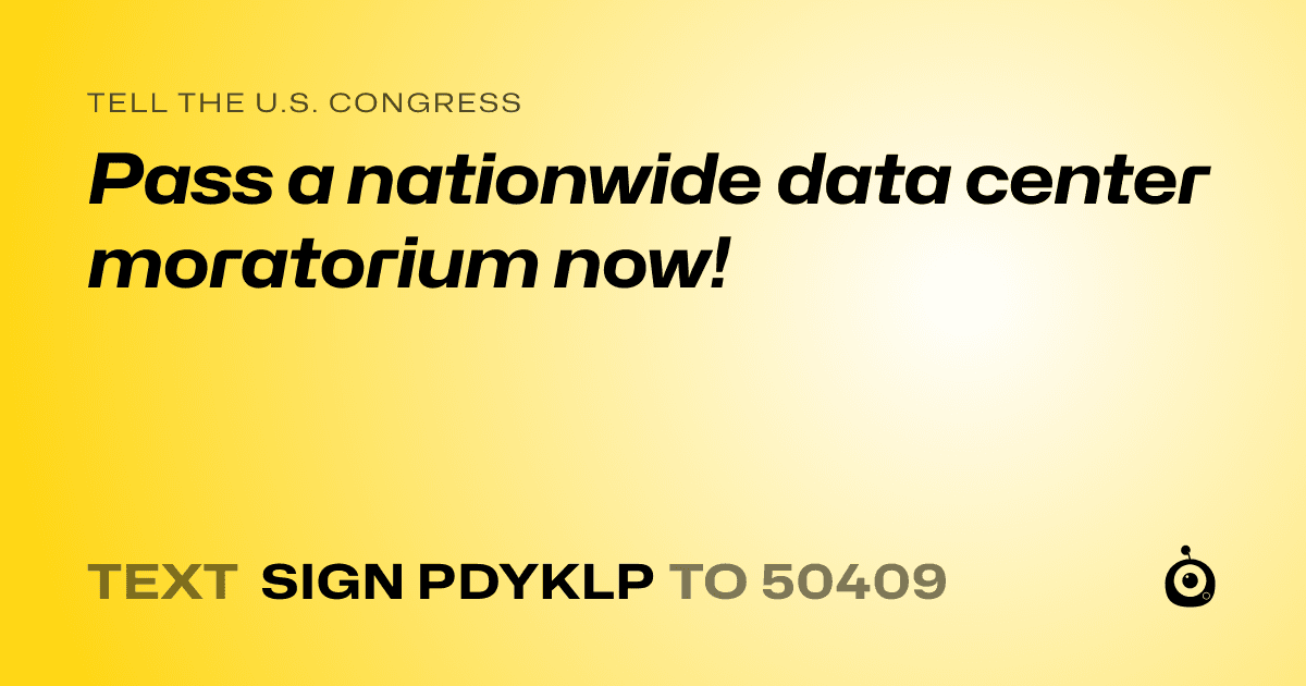 A shareable card that reads "tell the U.S. Congress: Pass a nationwide data center moratorium now!" followed by "text sign PDYKLP to 50409"