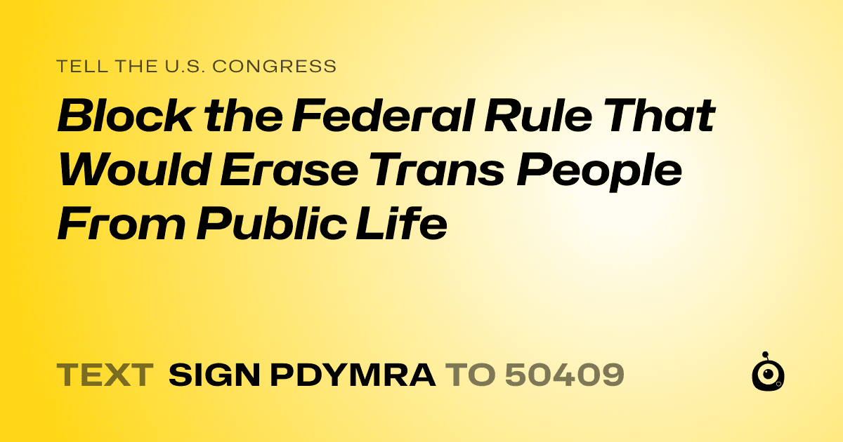 A shareable card that reads "tell the U.S. Congress: Block the Federal Rule That Would Erase Trans People From Public Life" followed by "text sign PDYMRA to 50409"