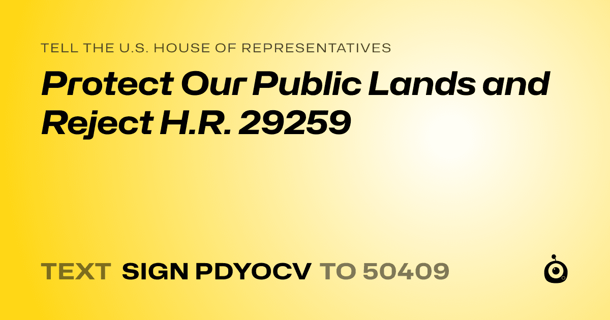 A shareable card that reads "tell the U.S. House of Representatives: Protect Our Public Lands and Reject H.R. 29259" followed by "text sign PDYOCV to 50409"