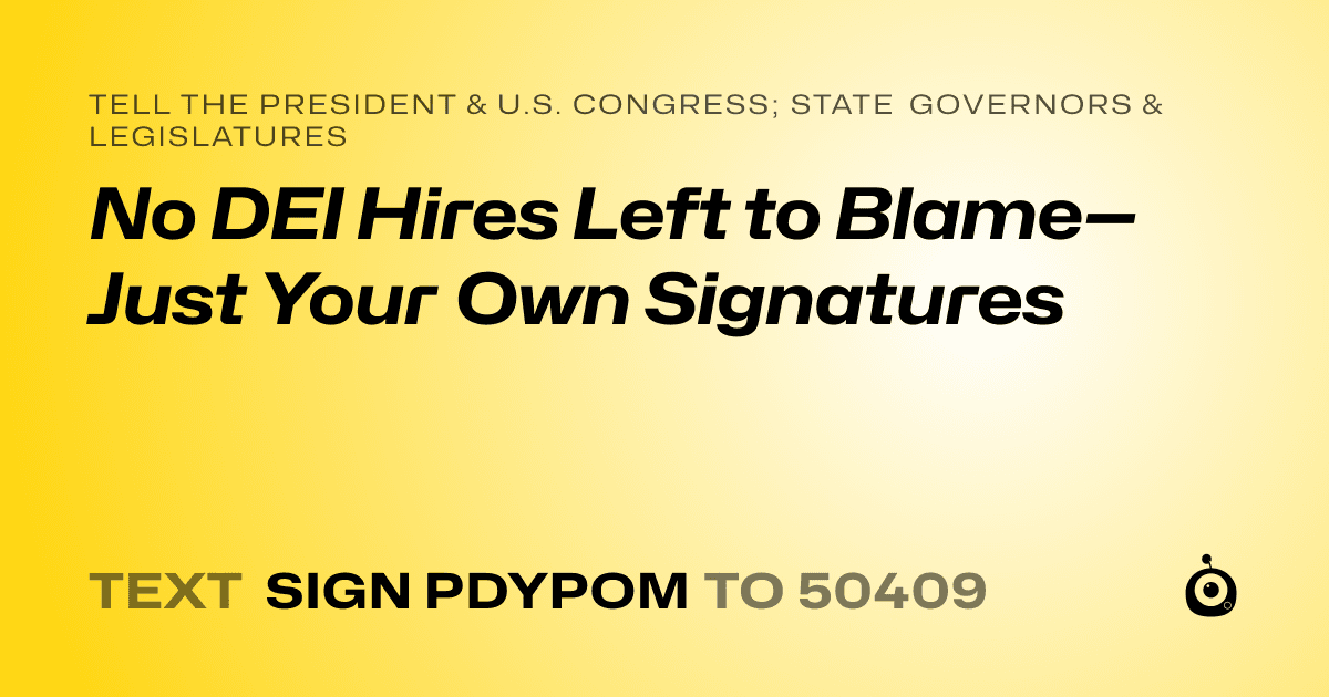 A shareable card that reads "tell the President & U.S. Congress; State Governors & Legislatures: No DEI Hires Left to Blame—Just Your Own Signatures" followed by "text sign PDYPOM to 50409"