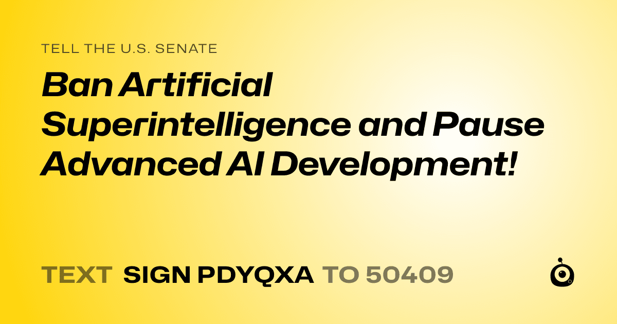 A shareable card that reads "tell the U.S. Senate: Ban Artificial Superintelligence and Pause Advanced AI Development!" followed by "text sign PDYQXA to 50409"