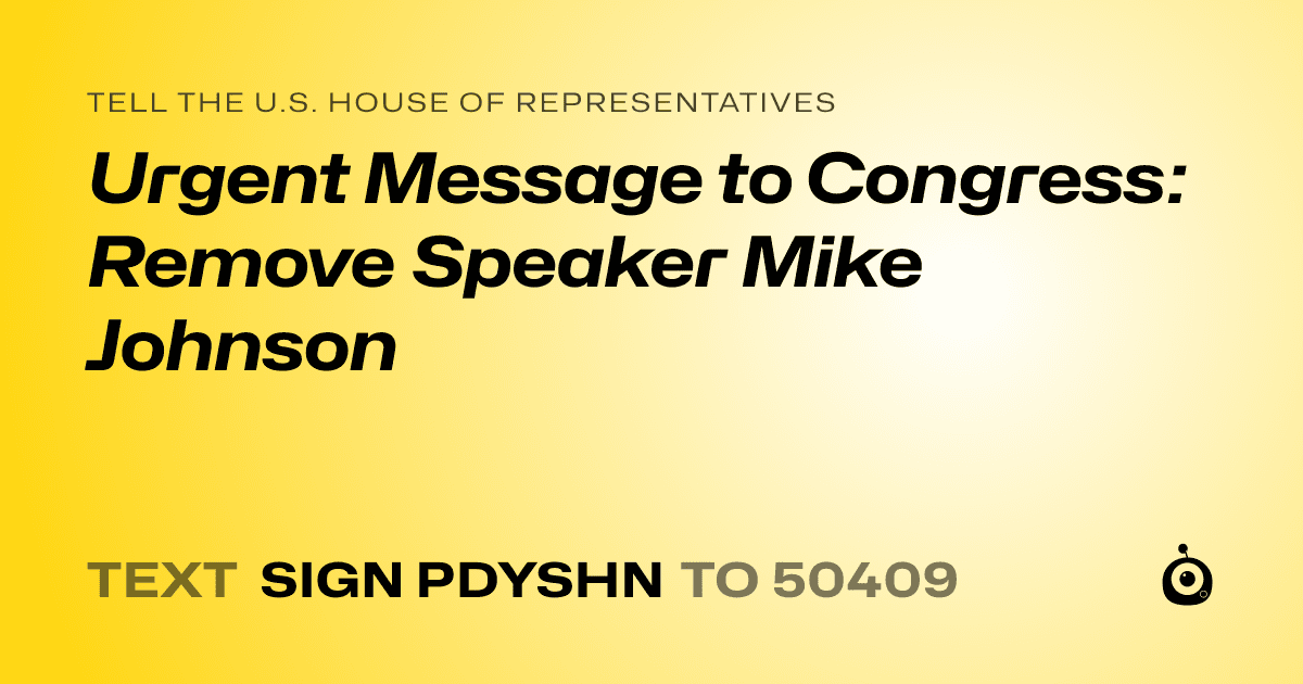A shareable card that reads "tell the U.S. House of Representatives: Urgent Message to Congress: Remove Speaker Mike Johnson" followed by "text sign PDYSHN to 50409"