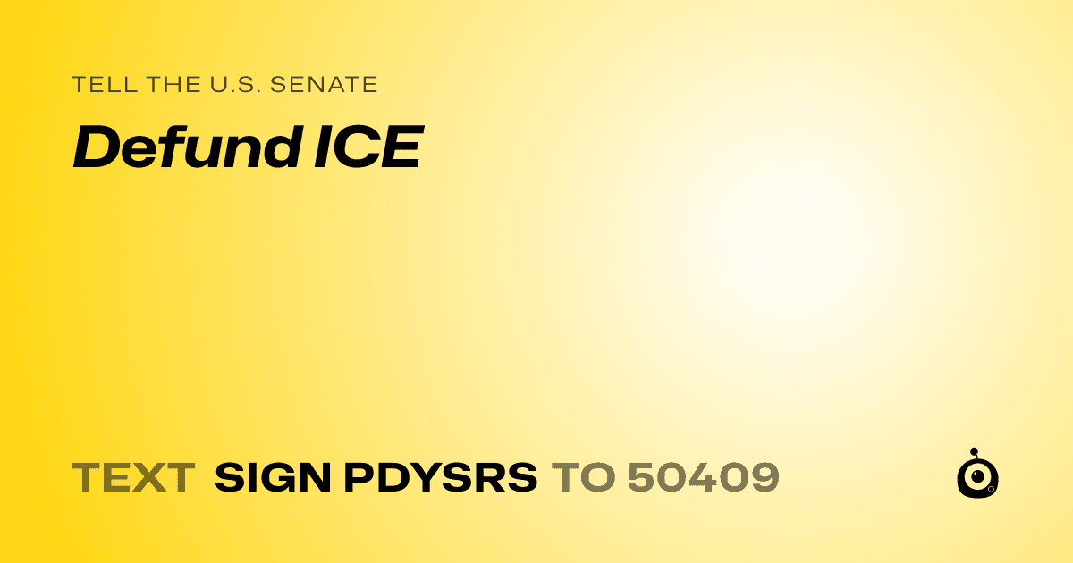A shareable card that reads "tell the U.S. Senate: Defund ICE" followed by "text sign PDYSRS to 50409"