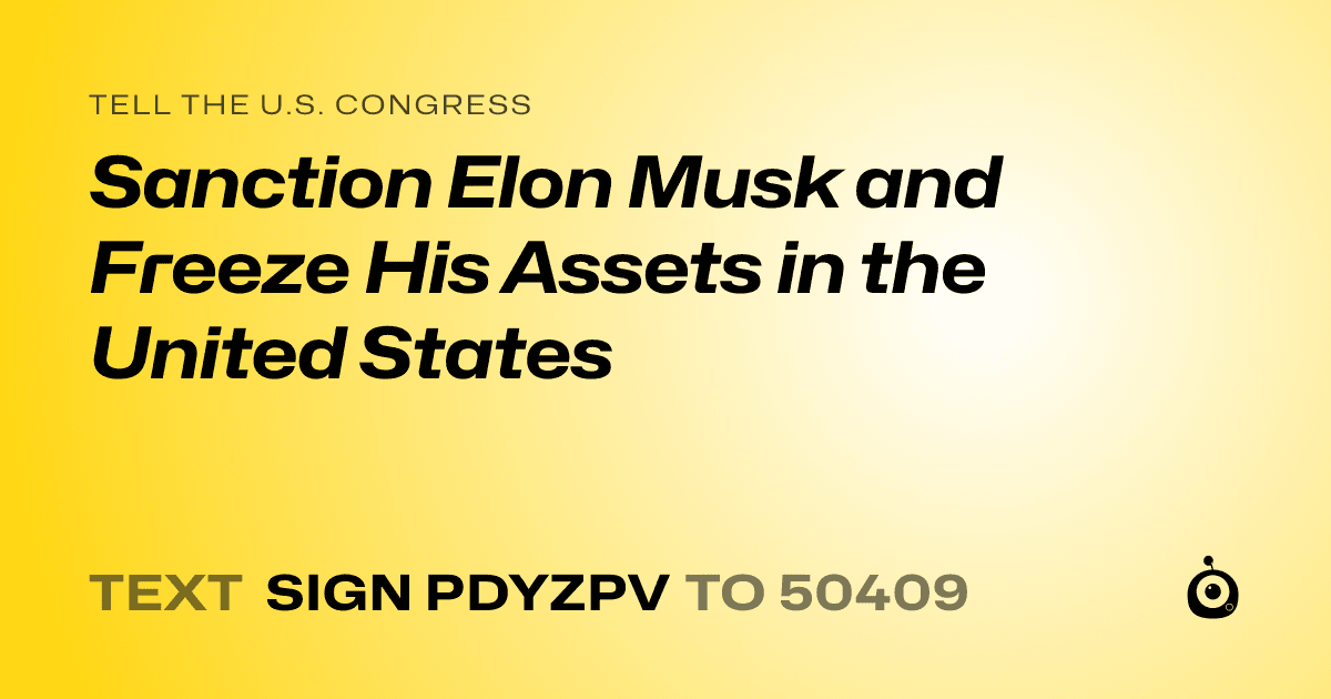 A shareable card that reads "tell the U.S. Congress: Sanction Elon Musk and Freeze His Assets in the United States" followed by "text sign PDYZPV to 50409"