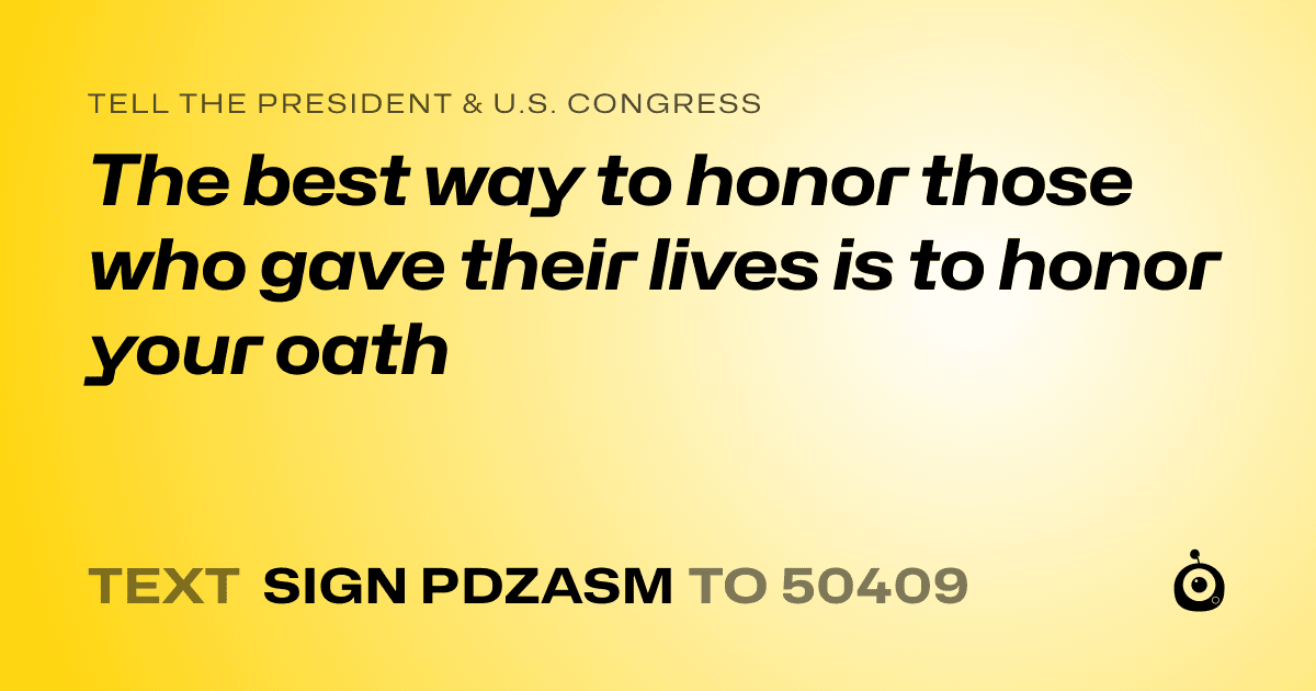 A shareable card that reads "tell the President & U.S. Congress: The best way to honor those who gave their lives is to honor your oath" followed by "text sign PDZASM to 50409"