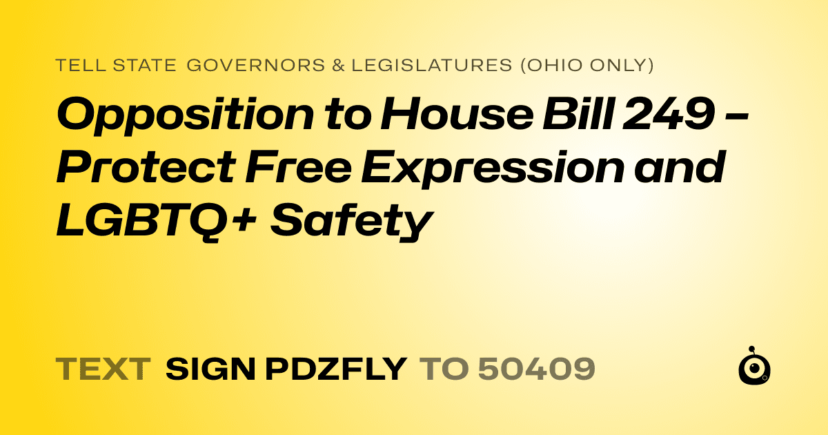 A shareable card that reads "tell State Governors & Legislatures (Ohio only): Opposition to House Bill 249 – Protect Free Expression and LGBTQ+ Safety" followed by "text sign PDZFLY to 50409"