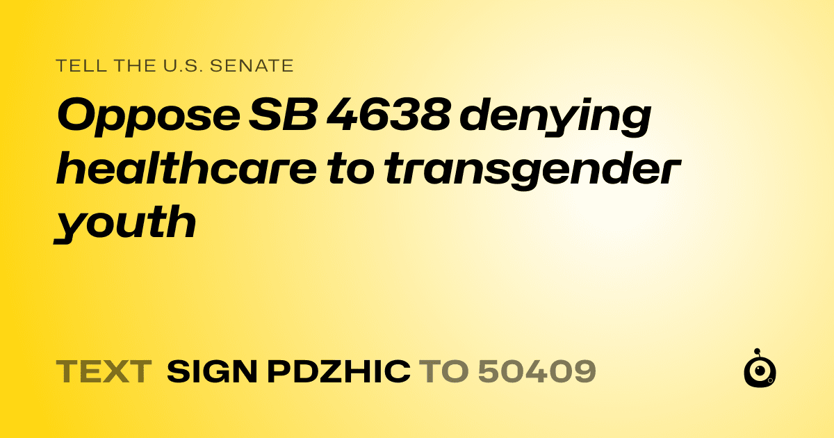 A shareable card that reads "tell the U.S. Senate: Oppose SB 4638 denying healthcare to transgender youth" followed by "text sign PDZHIC to 50409"