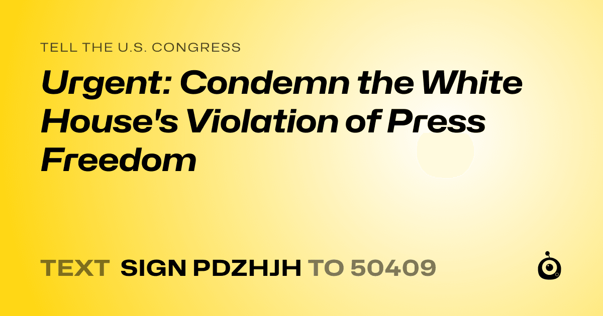 A shareable card that reads "tell the U.S. Congress: Urgent: Condemn the White House's Violation of Press Freedom" followed by "text sign PDZHJH to 50409"