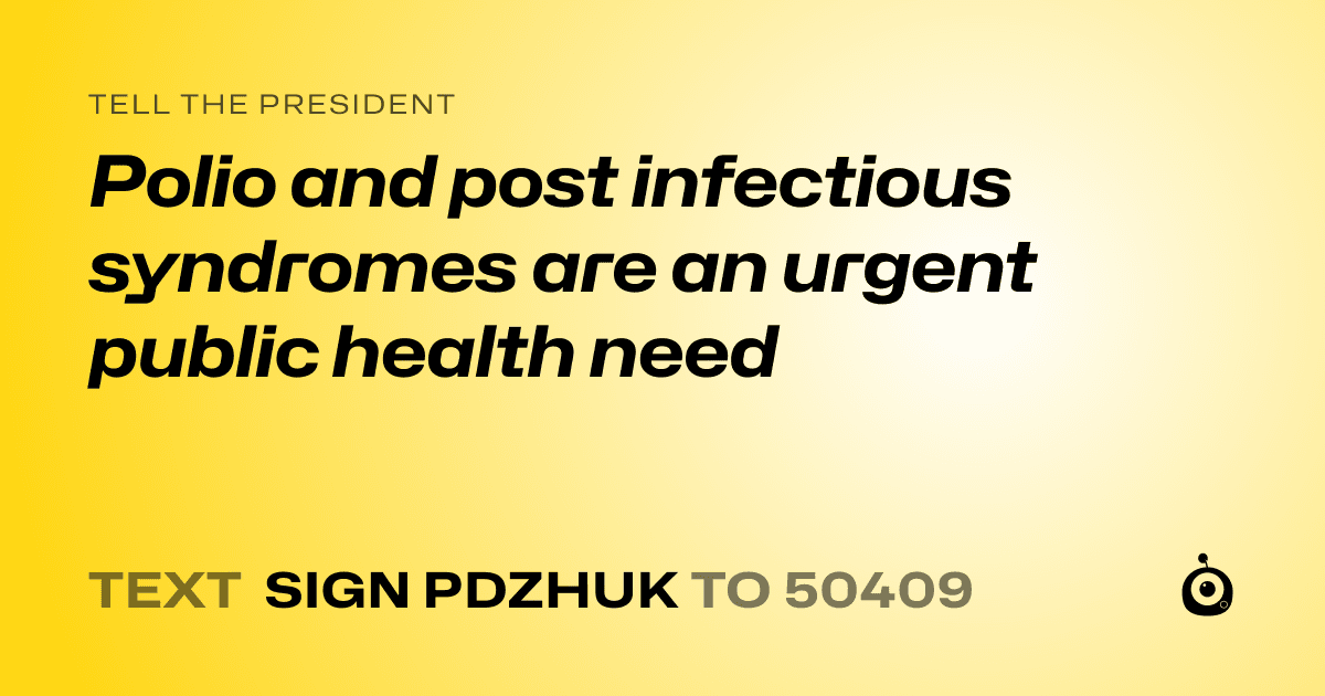 A shareable card that reads "tell the President: Polio and post infectious syndromes are an urgent public health need" followed by "text sign PDZHUK to 50409"