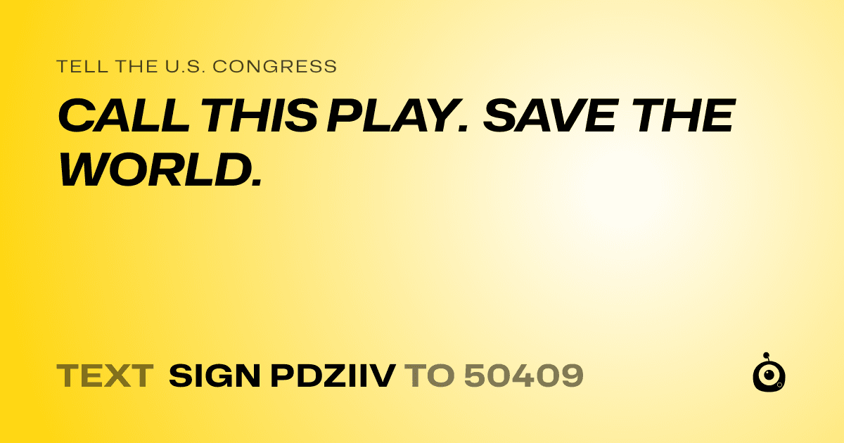 A shareable card that reads "tell the U.S. Congress: CALL THIS PLAY. SAVE THE WORLD." followed by "text sign PDZIIV to 50409"