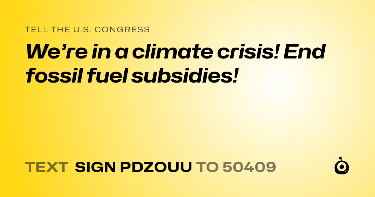 A shareable card that reads "tell the U.S. Congress: We’re in a climate crisis! End fossil fuel subsidies!" followed by "text sign PDZOUU to 50409"