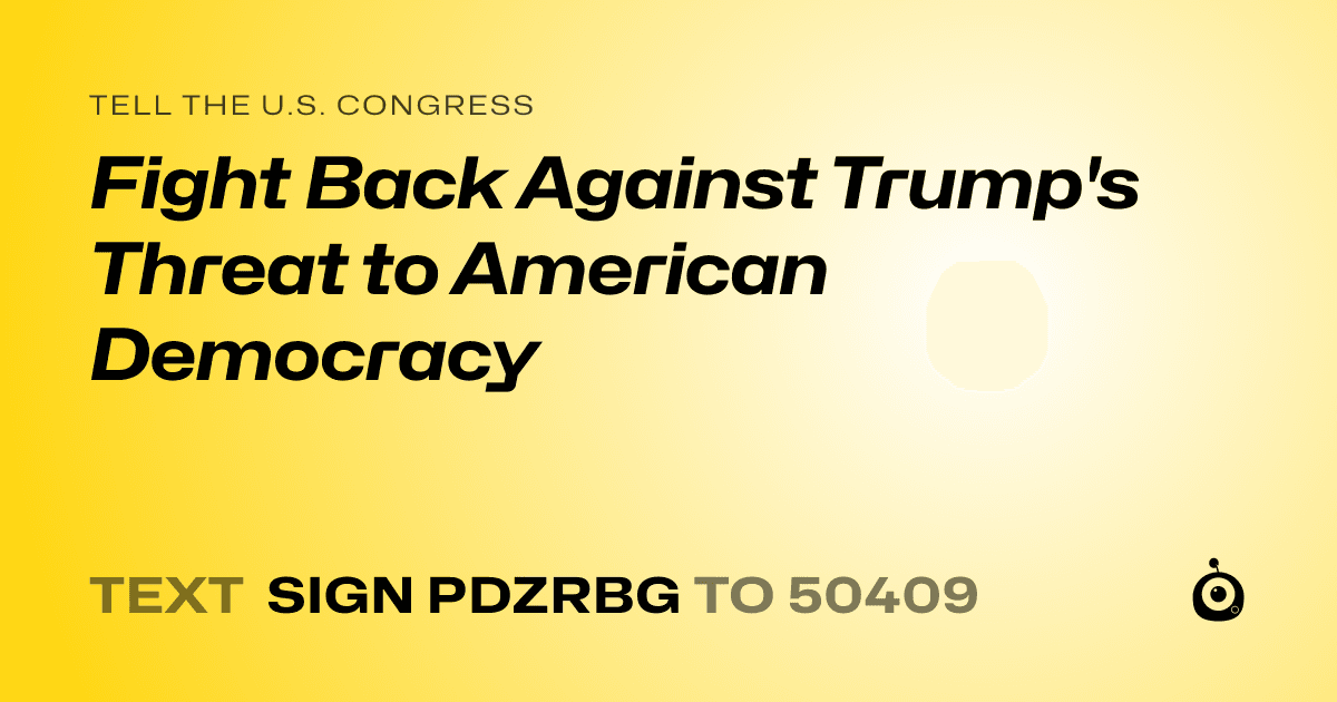 A shareable card that reads "tell the U.S. Congress: Fight Back Against Trump's Threat to American Democracy" followed by "text sign PDZRBG to 50409"