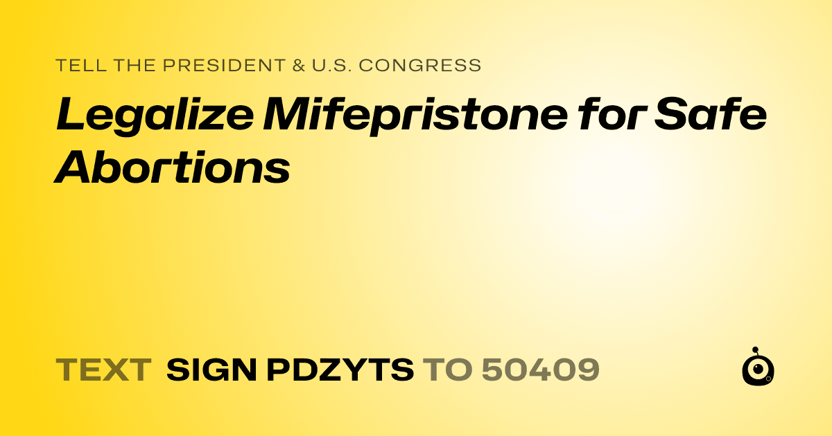 A shareable card that reads "tell the President & U.S. Congress: Legalize Mifepristone for Safe Abortions" followed by "text sign PDZYTS to 50409"