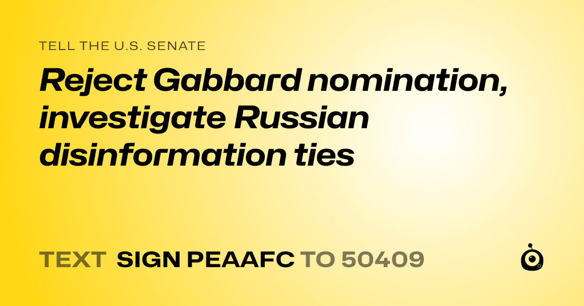 A shareable card that reads "tell the U.S. Senate: Reject Gabbard nomination, investigate Russian disinformation ties" followed by "text sign PEAAFC to 50409"