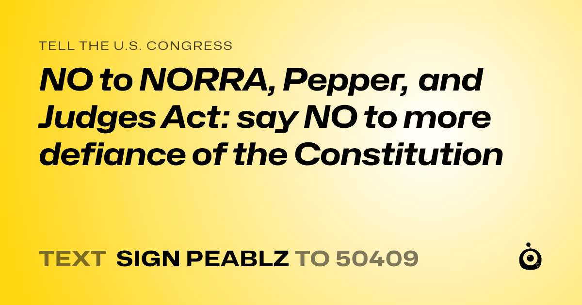 A shareable card that reads "tell the U.S. Congress: NO to NORRA, Pepper, and Judges Act: say NO to more defiance of the Constitution" followed by "text sign PEABLZ to 50409"