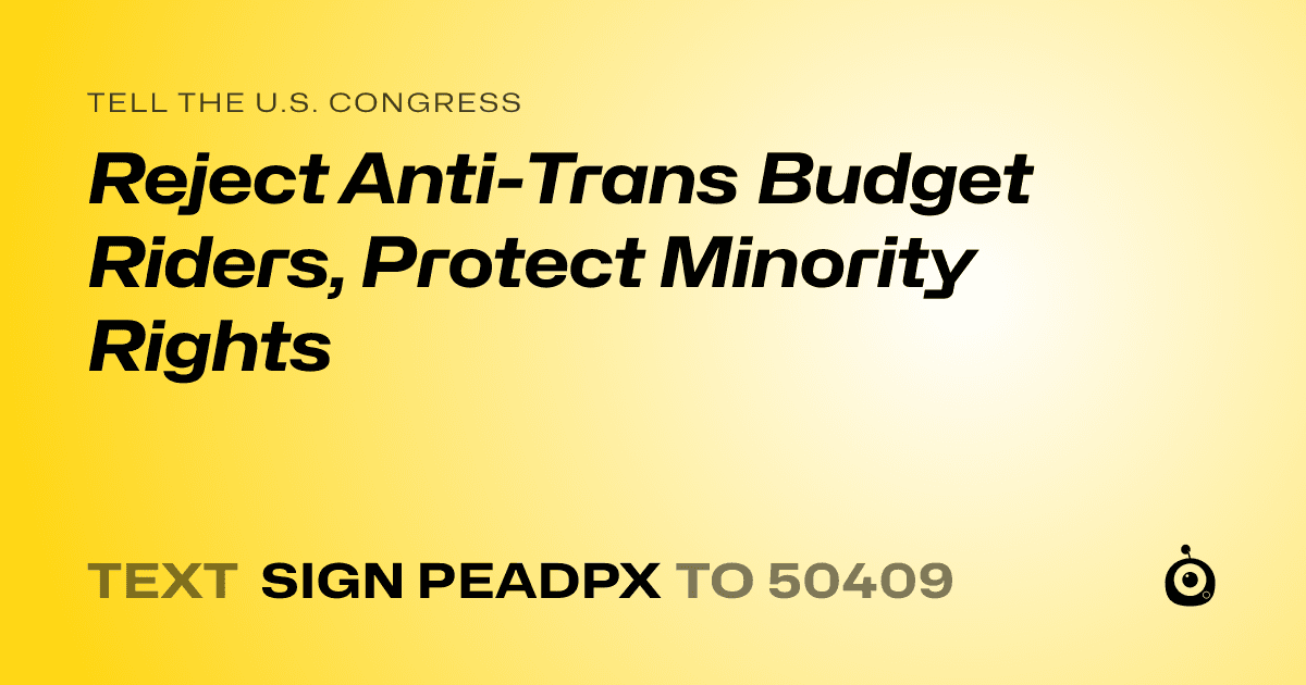 A shareable card that reads "tell the U.S. Congress: Reject Anti-Trans Budget Riders, Protect Minority Rights" followed by "text sign PEADPX to 50409"