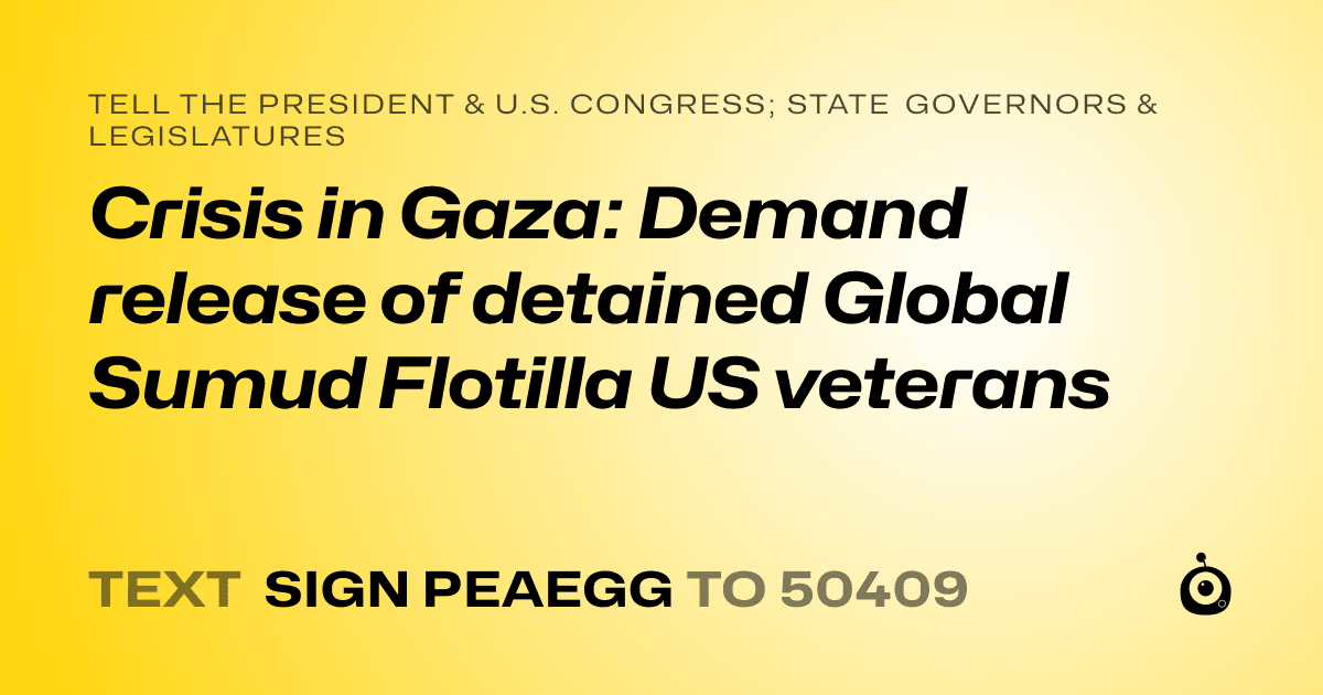 A shareable card that reads "tell the President & U.S. Congress; State Governors & Legislatures: Crisis in Gaza: Demand release of detained Global Sumud Flotilla US veterans" followed by "text sign PEAEGG to 50409"