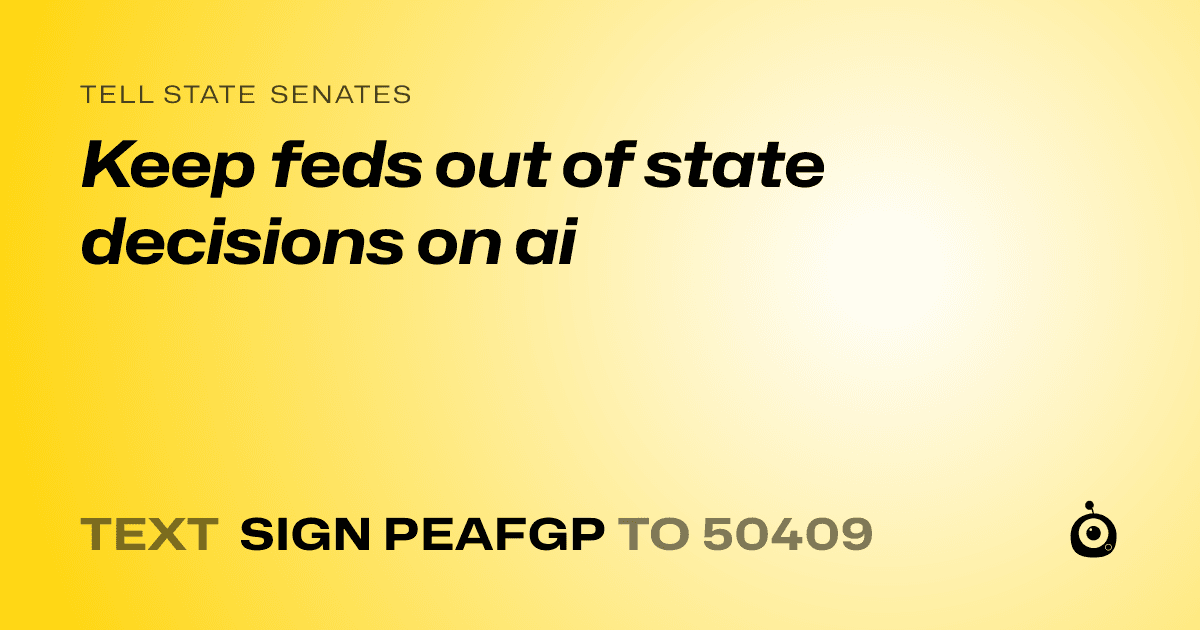A shareable card that reads "tell State Senates: Keep feds out of state decisions on ai" followed by "text sign PEAFGP to 50409"