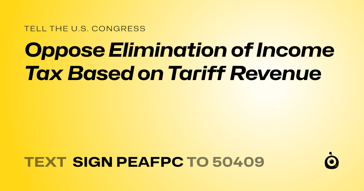 A shareable card that reads "tell the U.S. Congress: Oppose Elimination of Income Tax Based on Tariff Revenue" followed by "text sign PEAFPC to 50409"