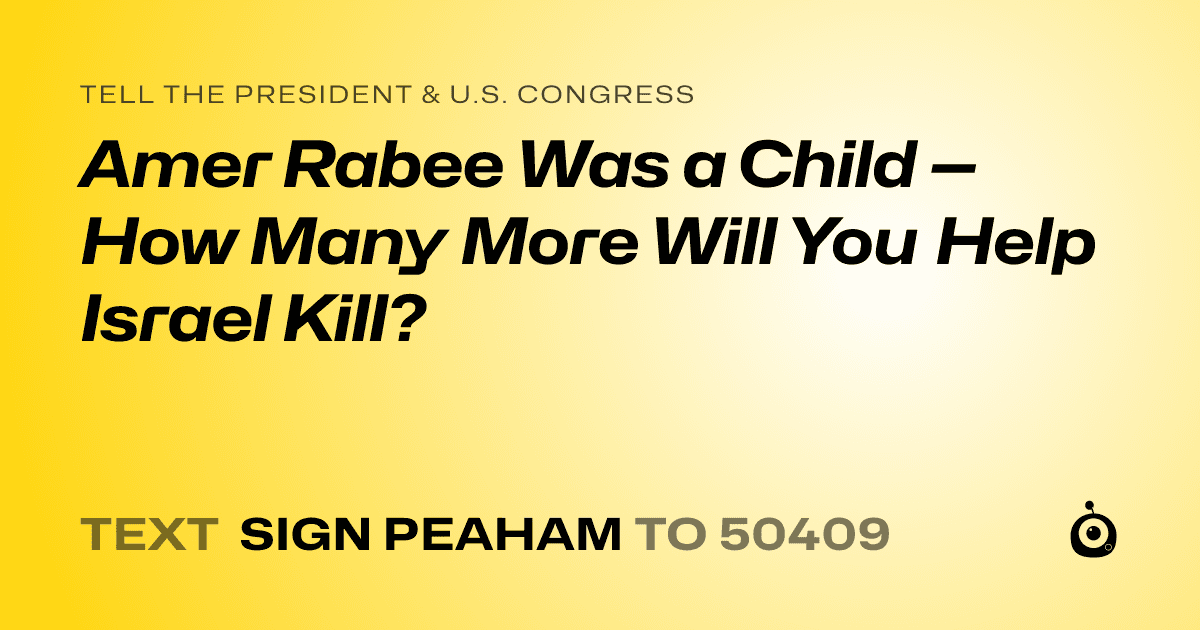 A shareable card that reads "tell the President & U.S. Congress: Amer Rabee Was a Child — How Many More Will You Help Israel Kill?" followed by "text sign PEAHAM to 50409"