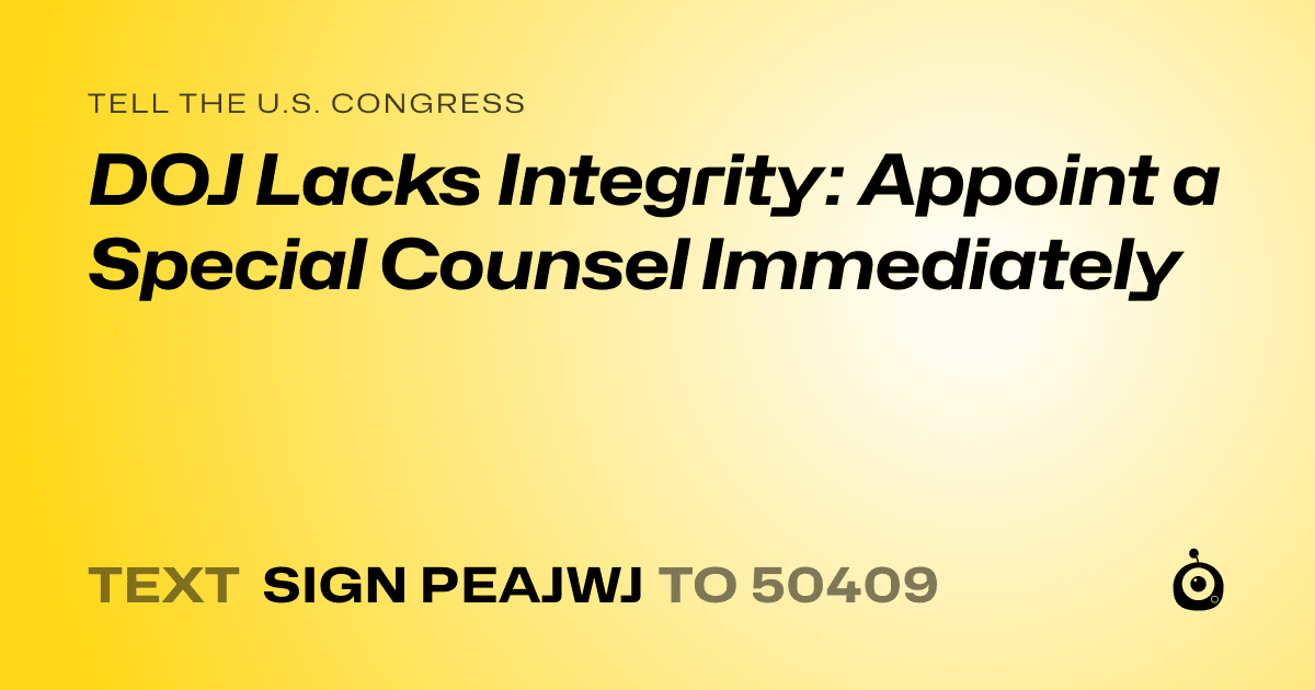 A shareable card that reads "tell the U.S. Congress: DOJ Lacks Integrity: Appoint a Special Counsel Immediately" followed by "text sign PEAJWJ to 50409"