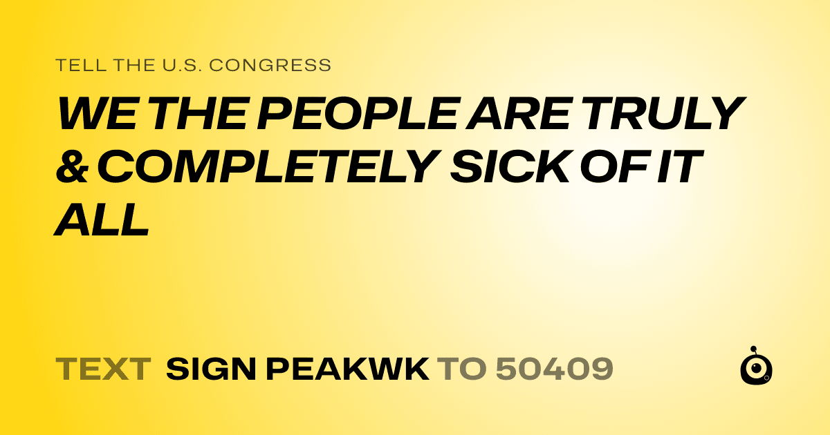 A shareable card that reads "tell the U.S. Congress: WE THE PEOPLE ARE TRULY & COMPLETELY SICK OF IT ALL" followed by "text sign PEAKWK to 50409"