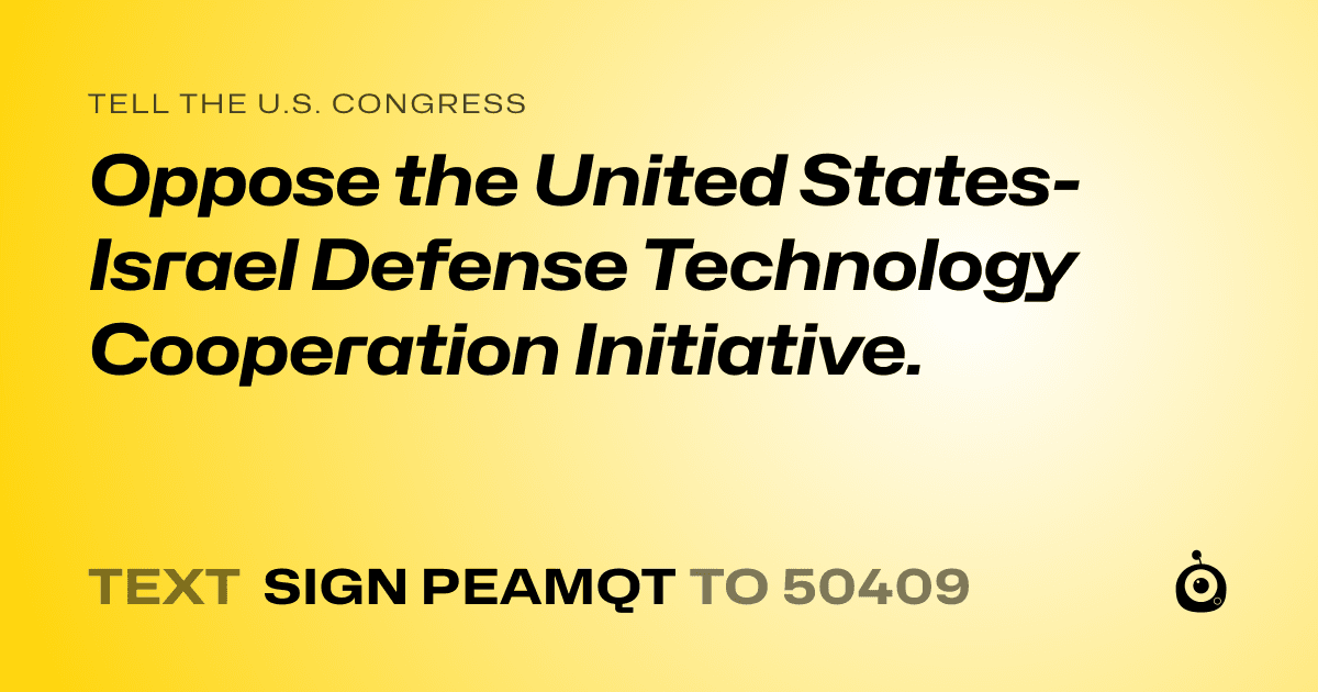 A shareable card that reads "tell the U.S. Congress: Oppose the United States-Israel Defense Technology Cooperation Initiative." followed by "text sign PEAMQT to 50409"
