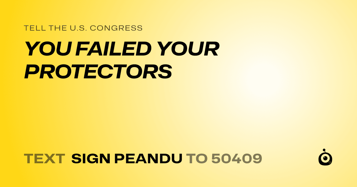 A shareable card that reads "tell the U.S. Congress: YOU FAILED YOUR PROTECTORS" followed by "text sign PEANDU to 50409"