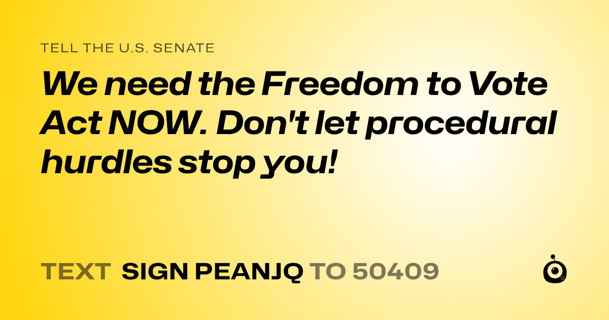 A shareable card that reads "tell the U.S. Senate: We need the Freedom to Vote Act NOW. Don't let procedural hurdles stop you!" followed by "text sign PEANJQ to 50409"
