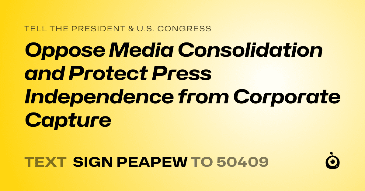 A shareable card that reads "tell the President & U.S. Congress: Oppose Media Consolidation and Protect Press Independence from Corporate Capture" followed by "text sign PEAPEW to 50409"