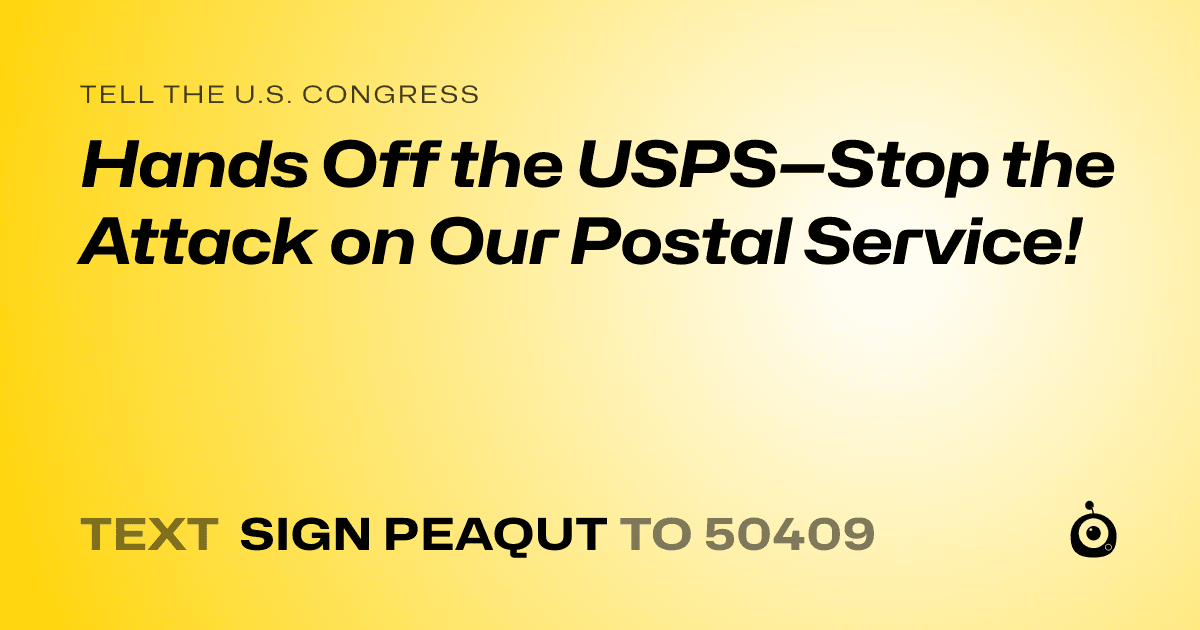 A shareable card that reads "tell the U.S. Congress: Hands Off the USPS—Stop the Attack on Our Postal Service!" followed by "text sign PEAQUT to 50409"
