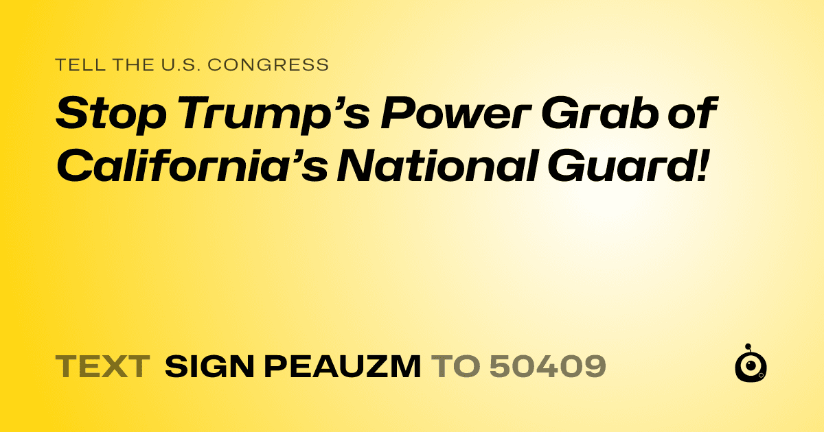 A shareable card that reads "tell the U.S. Congress: Stop Trump’s Power Grab of California’s National Guard!" followed by "text sign PEAUZM to 50409"