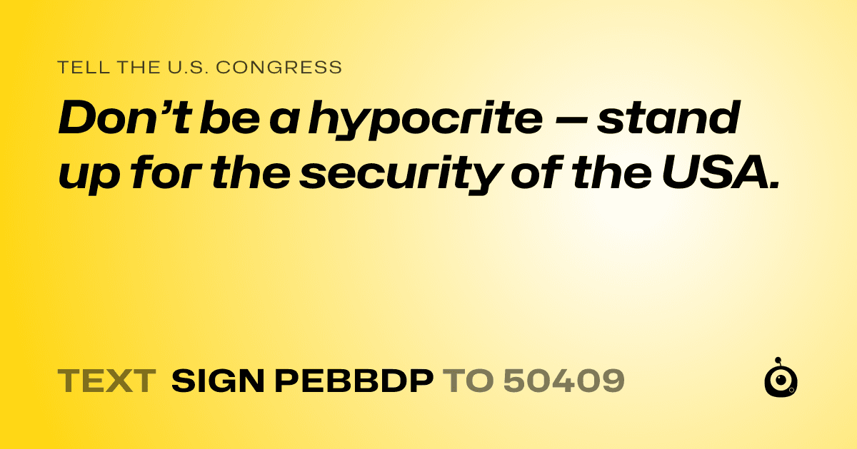 A shareable card that reads "tell the U.S. Congress: Don’t be a hypocrite — stand up for the security of the USA." followed by "text sign PEBBDP to 50409"