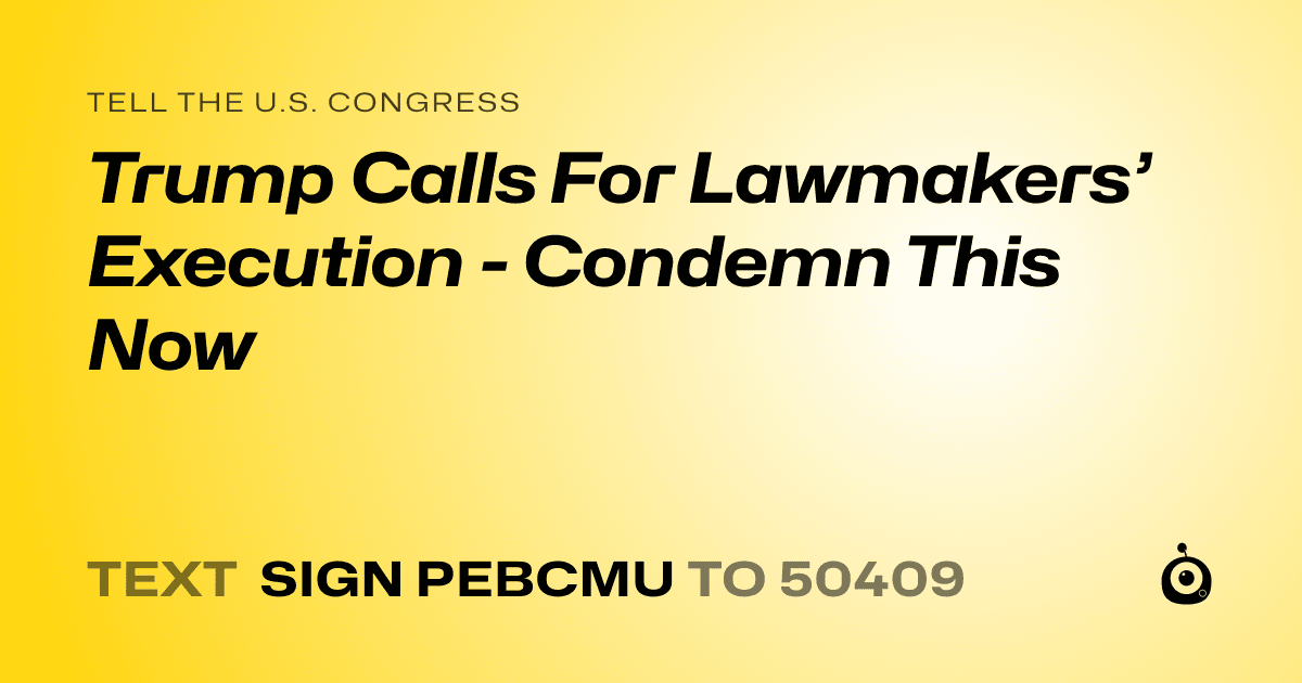 A shareable card that reads "tell the U.S. Congress: Trump Calls For Lawmakers’ Execution - Condemn This Now" followed by "text sign PEBCMU to 50409"
