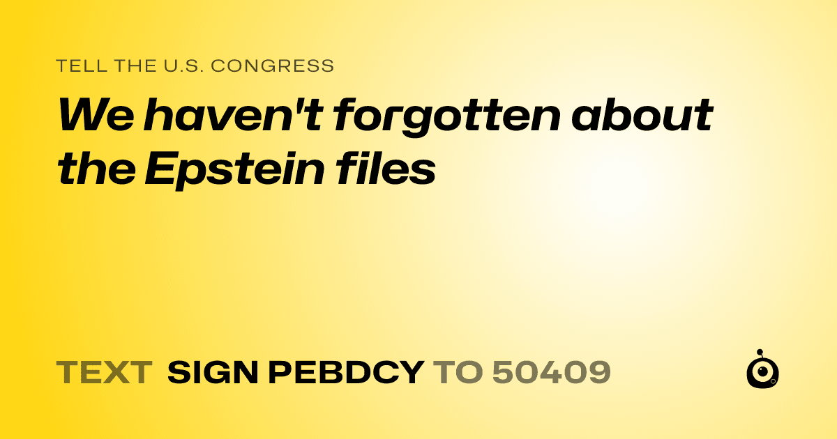 A shareable card that reads "tell the U.S. Congress: We haven't forgotten about the Epstein files" followed by "text sign PEBDCY to 50409"