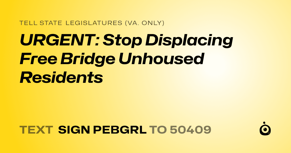A shareable card that reads "tell State Legislatures (Va. only): URGENT: Stop Displacing Free Bridge Unhoused Residents" followed by "text sign PEBGRL to 50409"