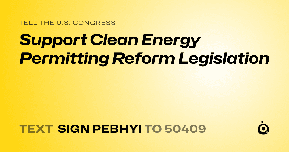 A shareable card that reads "tell the U.S. Congress: Support Clean Energy Permitting Reform Legislation" followed by "text sign PEBHYI to 50409"
