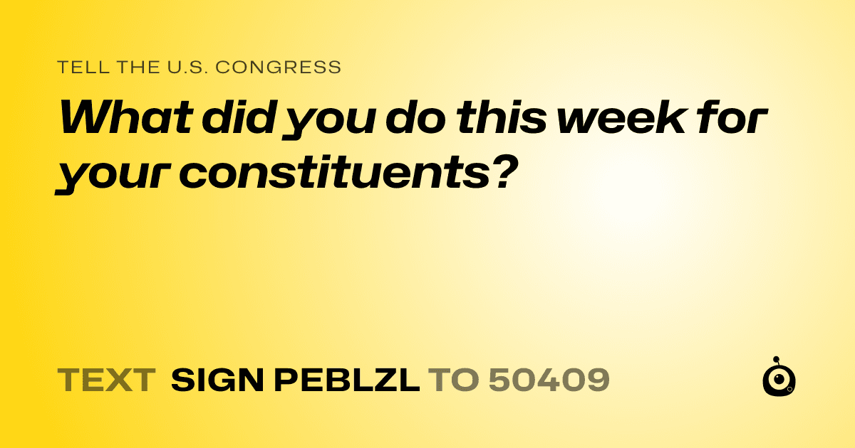 A shareable card that reads "tell the U.S. Congress: What did you do this week for your constituents?" followed by "text sign PEBLZL to 50409"