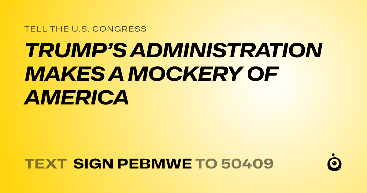A shareable card that reads "tell the U.S. Congress: TRUMP’S ADMINISTRATION MAKES A MOCKERY OF AMERICA" followed by "text sign PEBMWE to 50409"
