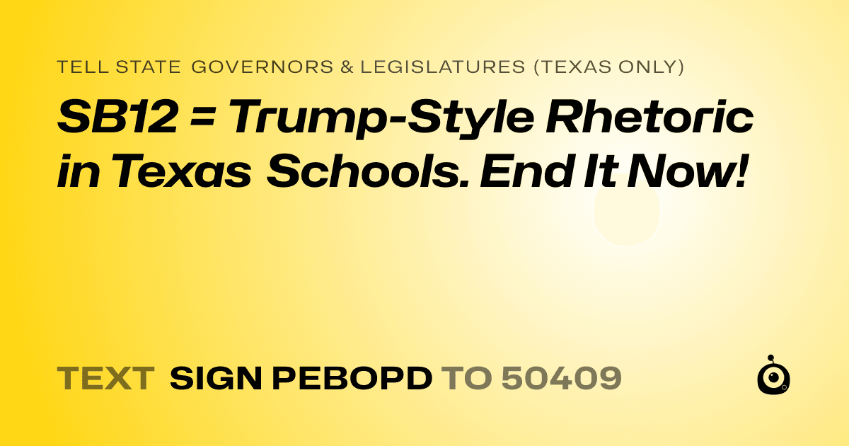 A shareable card that reads "tell State Governors & Legislatures (Texas only): SB12 = Trump-Style Rhetoric in Texas Schools. End It Now!" followed by "text sign PEBOPD to 50409"