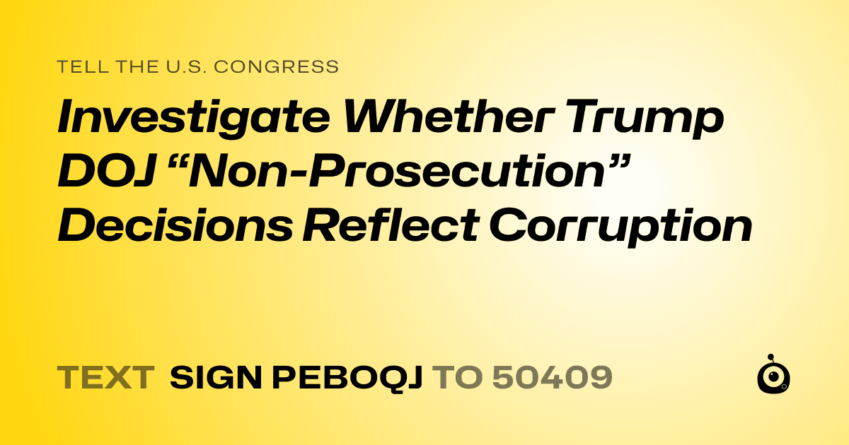 A shareable card that reads "tell the U.S. Congress: Investigate Whether Trump DOJ “Non-Prosecution” Decisions Reflect Corruption" followed by "text sign PEBOQJ to 50409"