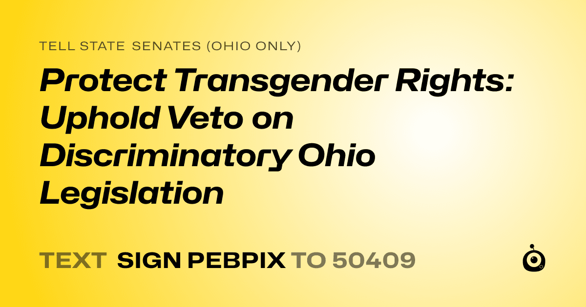 A shareable card that reads "tell State Senates (Ohio only): Protect Transgender Rights: Uphold Veto on Discriminatory Ohio Legislation" followed by "text sign PEBPIX to 50409"