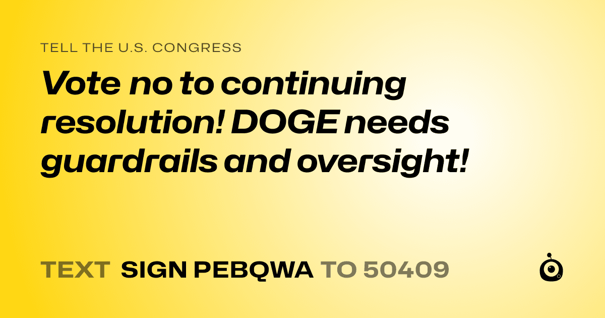 A shareable card that reads "tell the U.S. Congress: Vote no to continuing resolution!   DOGE needs guardrails and oversight!" followed by "text sign PEBQWA to 50409"