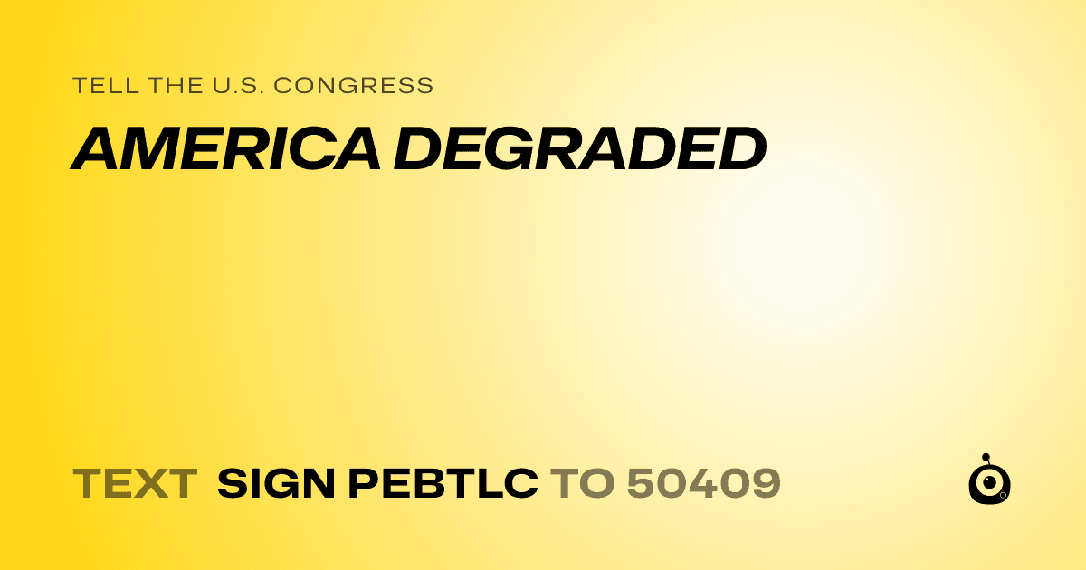 A shareable card that reads "tell the U.S. Congress: AMERICA DEGRADED" followed by "text sign PEBTLC to 50409"