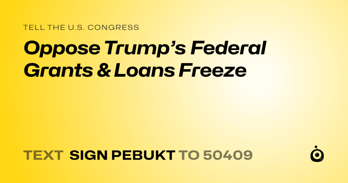 A shareable card that reads "tell the U.S. Congress: Oppose Trump’s Federal Grants & Loans  Freeze" followed by "text sign PEBUKT to 50409"