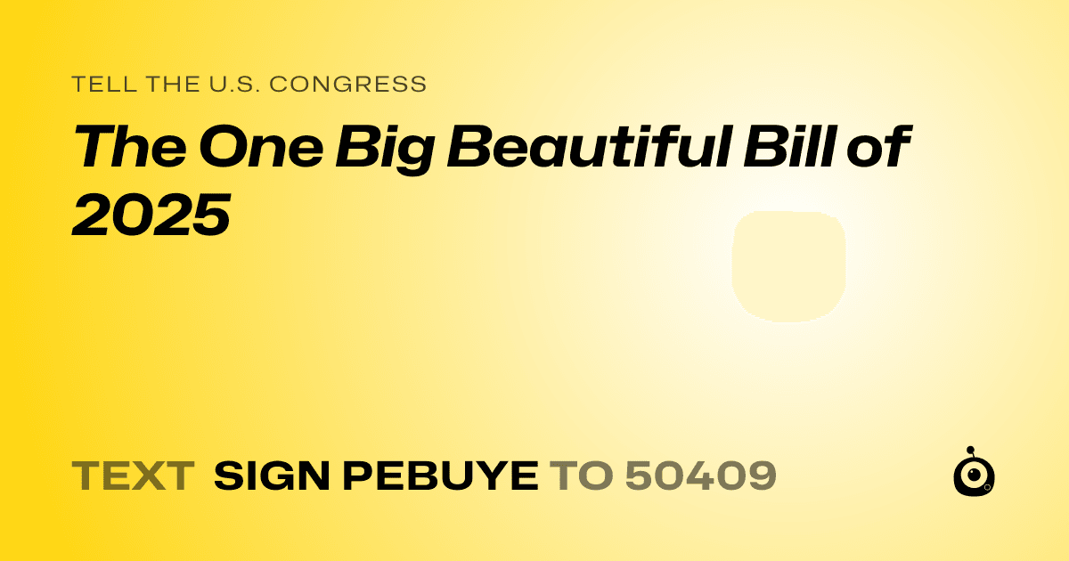 A shareable card that reads "tell the U.S. Congress: The One Big Beautiful Bill of 2025" followed by "text sign PEBUYE to 50409"