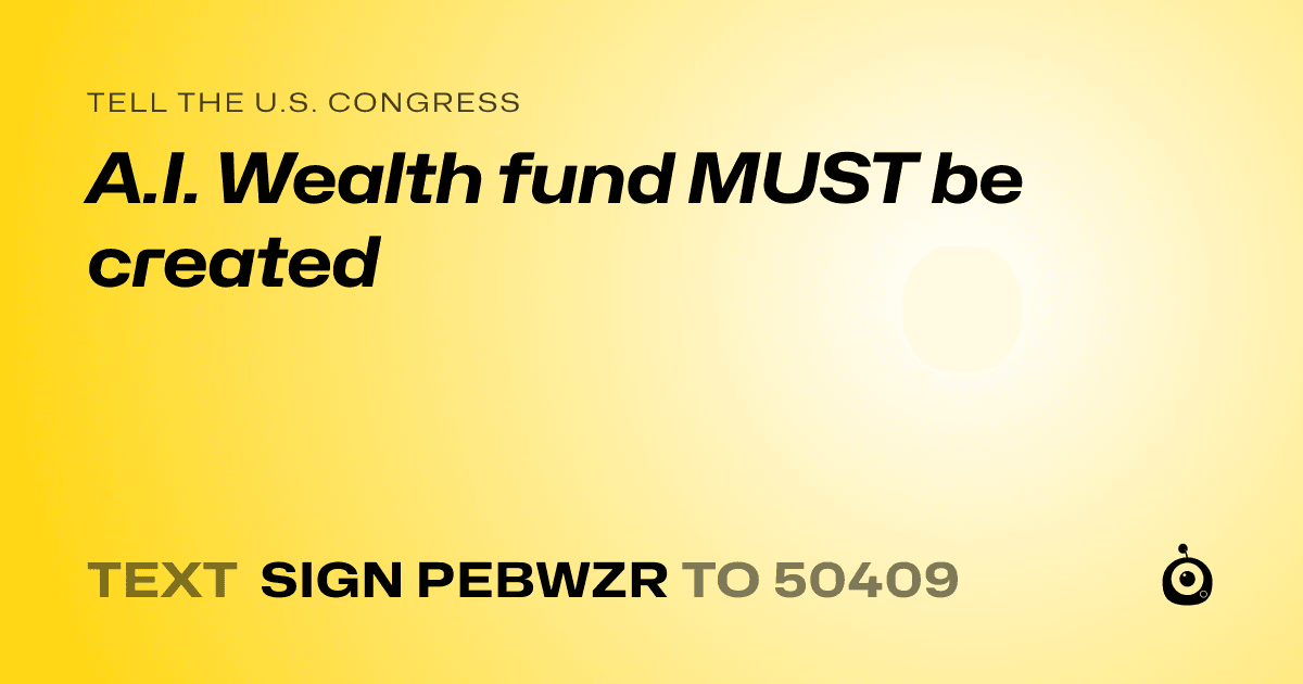 A shareable card that reads "tell the U.S. Congress: A.I. Wealth fund MUST be created" followed by "text sign PEBWZR to 50409"